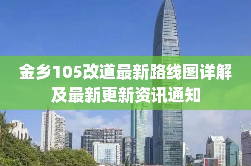 金鄉(xiāng)105改道最新路線圖詳解及最新更新資訊通知