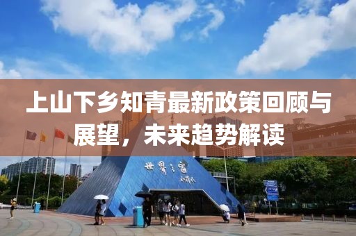 上山下鄉(xiāng)知青最新政策回顧與展望，未來趨勢解讀