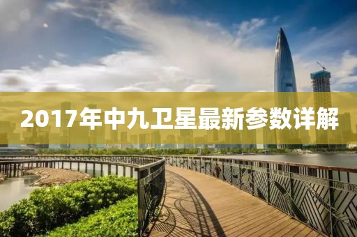 2017年中九衛(wèi)星最新參數(shù)詳解