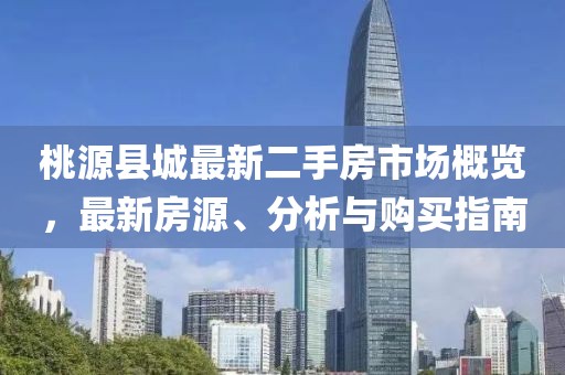 桃源縣城最新二手房市場概覽，最新房源、分析與購買指南