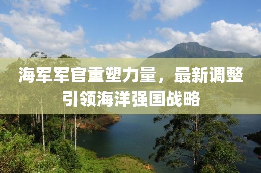 海軍軍官重塑力量，最新調整引領海洋強國戰(zhàn)略