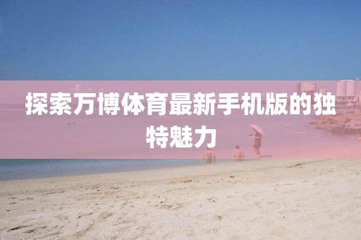 探索萬博體育最新手機版的獨特魅力