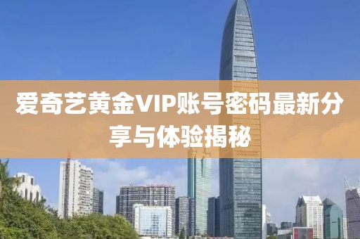 愛奇藝黃金VIP賬號(hào)密碼最新分享與體驗(yàn)揭秘