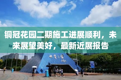 銅冠花園二期施工進(jìn)展順利，未來(lái)展望美好，最新近展報(bào)告