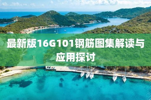 最新版16G101鋼筋圖集解讀與應(yīng)用探討