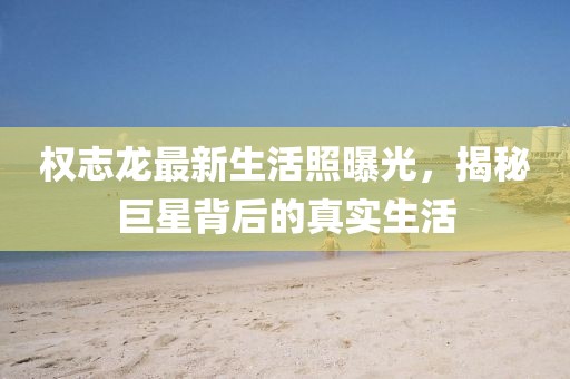 權(quán)志龍最新生活照曝光，揭秘巨星背后的真實(shí)生活