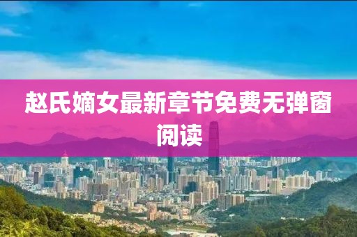 趙氏嫡女最新章節(jié)免費(fèi)無彈窗閱讀