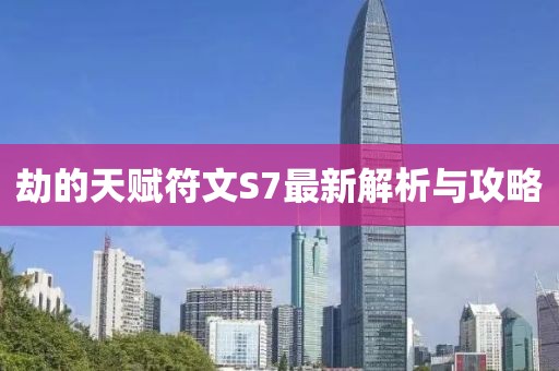 劫的天賦符文S7最新解析與攻略