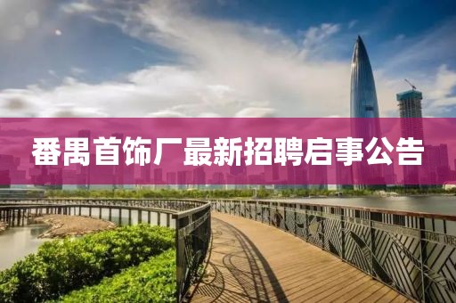 番禺首飾廠最新招聘啟事公告