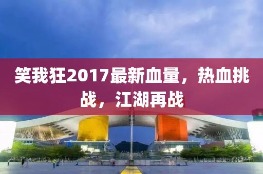 笑我狂2017最新血量，熱血挑戰(zhàn)，江湖再戰(zhàn)