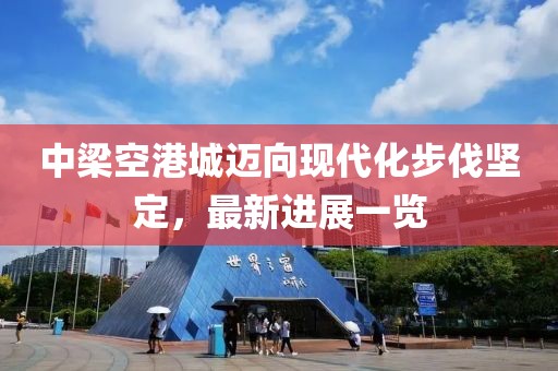 中梁空港城邁向現(xiàn)代化步伐堅(jiān)定，最新進(jìn)展一覽
