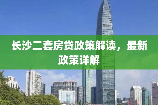 長沙二套房貸政策解讀，最新政策詳解