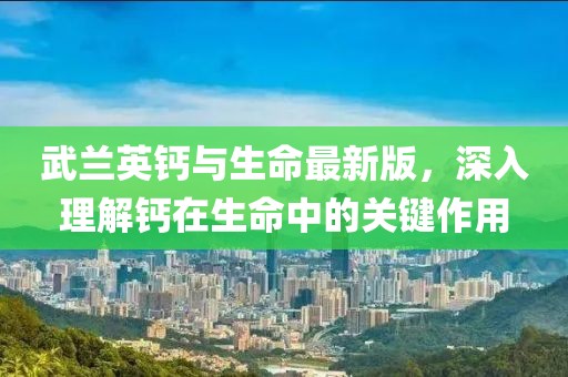 武蘭英鈣與生命最新版，深入理解鈣在生命中的關(guān)鍵作用