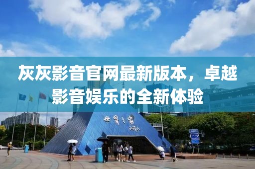 灰灰影音官網(wǎng)最新版本，卓越影音娛樂的全新體驗(yàn)