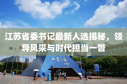 江蘇省委書記最新人選揭秘，領導風采與時代擔當一瞥