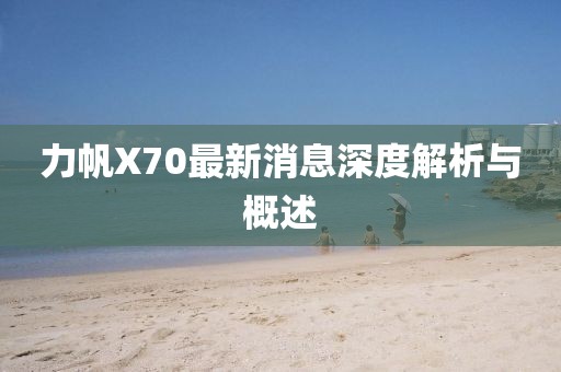 力帆X70最新消息深度解析與概述