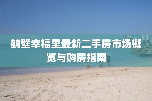 鶴壁幸福里最新二手房市場概覽與購房指南