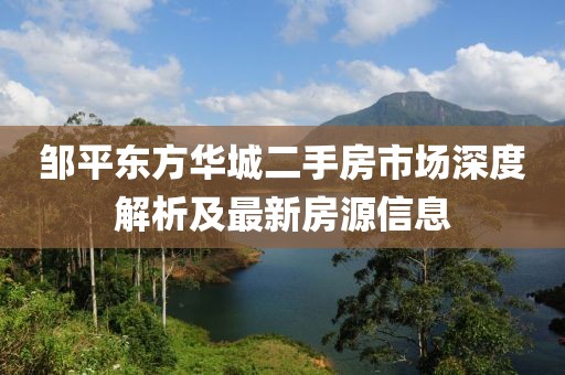 鄒平東方華城二手房市場深度解析及最新房源信息