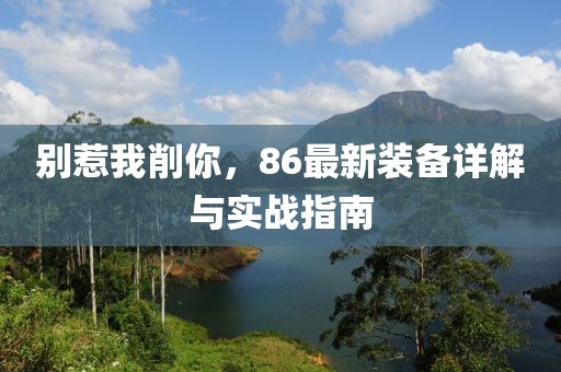 別惹我削你，86最新裝備詳解與實戰(zhàn)指南