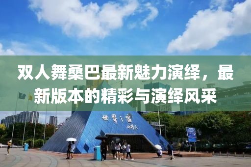 雙人舞桑巴最新魅力演繹，最新版本的精彩與演繹風(fēng)采