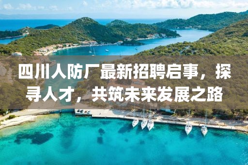 四川人防廠最新招聘啟事，探尋人才，共筑未來發(fā)展之路