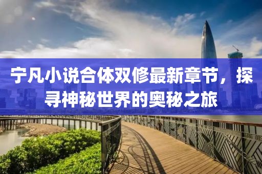 寧凡小說合體雙修最新章節(jié)，探尋神秘世界的奧秘之旅