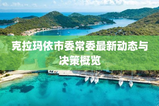 克拉瑪依市委常委最新動(dòng)態(tài)與決策概覽