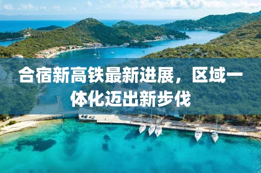 合宿新高鐵最新進(jìn)展，區(qū)域一體化邁出新步伐