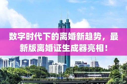 數(shù)字時代下的離婚新趨勢，最新版離婚證生成器亮相！