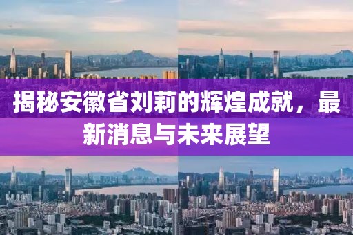 揭秘安徽省劉莉的輝煌成就，最新消息與未來展望