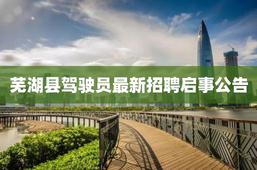蕪湖縣駕駛員最新招聘啟事公告