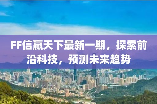 FF信贏天下最新一期，探索前沿科技，預(yù)測未來趨勢