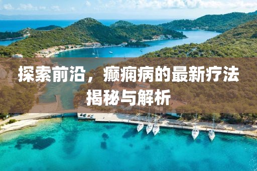 探索前沿，癲癇病的最新療法揭秘與解析