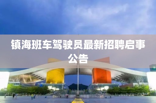 鎮(zhèn)海班車駕駛員最新招聘啟事公告