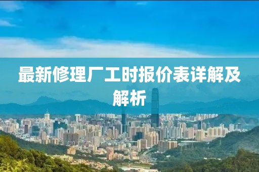 最新修理廠工時(shí)報(bào)價(jià)表詳解及解析