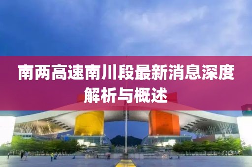 南兩高速南川段最新消息深度解析與概述