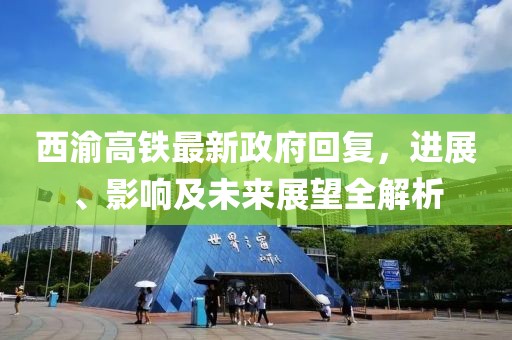 西渝高鐵最新政府回復(fù)，進(jìn)展、影響及未來展望全解析