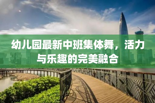 幼兒園最新中班集體舞，活力與樂(lè)趣的完美融合