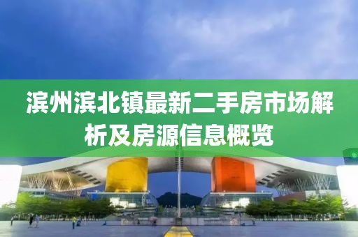 濱州濱北鎮(zhèn)最新二手房市場解析及房源信息概覽