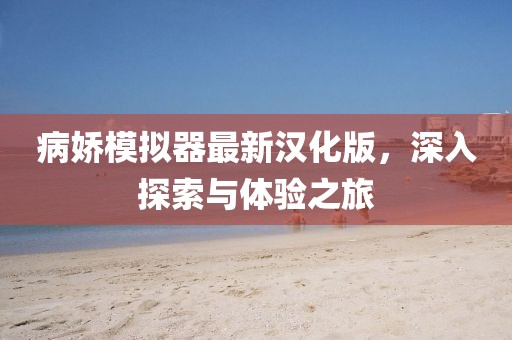 病嬌模擬器最新漢化版，深入探索與體驗(yàn)之旅