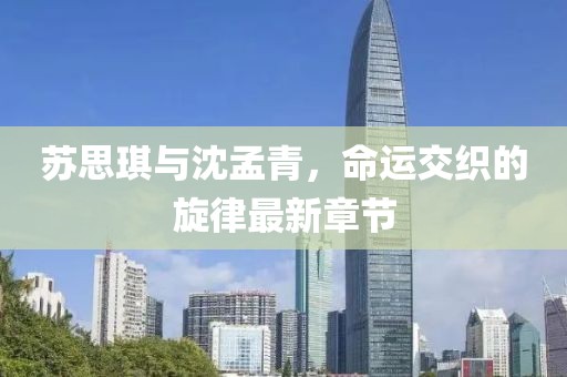 蘇思琪與沈孟青，命運(yùn)交織的旋律最新章節(jié)