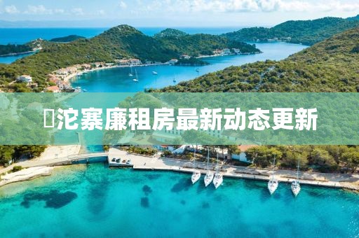 泘沱寨廉租房最新動(dòng)態(tài)更新