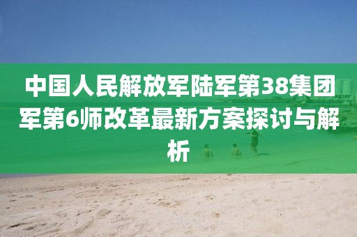 中國人民解放軍陸軍第38集團軍第6師改革最新方案探討與解析