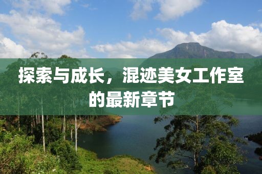 探索與成長，混跡美女工作室的最新章節(jié)