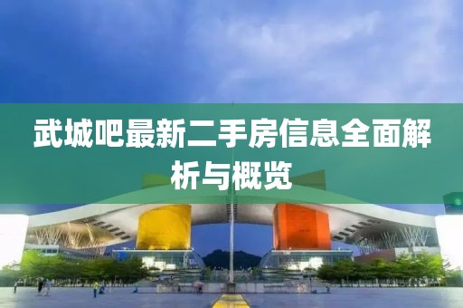 武城吧最新二手房信息全面解析與概覽