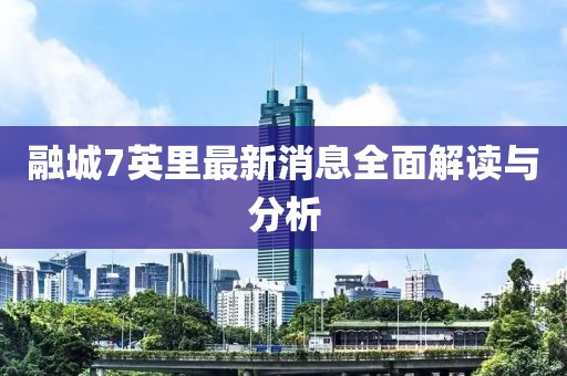 融城7英里最新消息全面解讀與分析