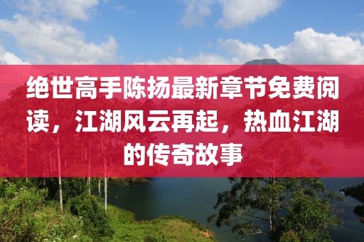 絕世高手陳揚(yáng)最新章節(jié)免費(fèi)閱讀，江湖風(fēng)云再起，熱血江湖的傳奇故事