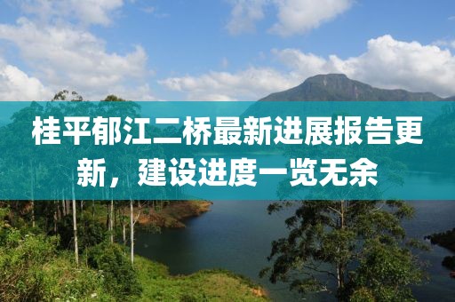 桂平郁江二橋最新進(jìn)展報告更新，建設(shè)進(jìn)度一覽無余
