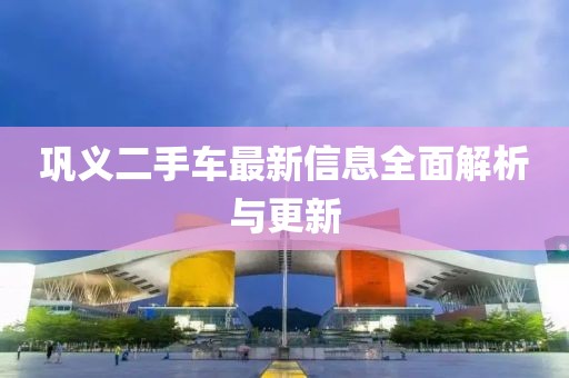 鞏義二手車最新信息全面解析與更新