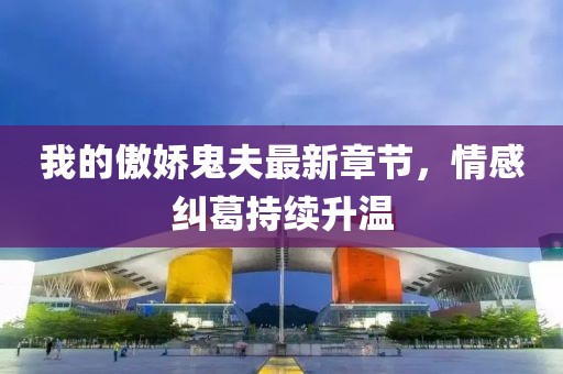 我的傲嬌鬼夫最新章節(jié)，情感糾葛持續(xù)升溫
